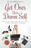 Get Over Your Damn Self: The No-BS Blueprint to Building a Life-Changing Business