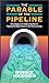 The Parable of the Pipeline: How Anyone Can Build a Pipeline of Ongoing Residual Income in the New Economy