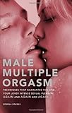 Male Multiple Orgasm: Techniques That Guarantee You and Your Lover Intense Sexual Pleasure Again and Again and Again