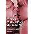 Male Multiple Orgasm: Techniques That Guarantee You and Your Lover Intense Sexual Pleasure Again and Again and Again