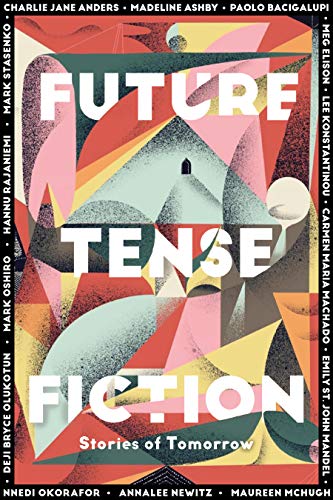 Future Tense Fiction: Stories of Tomorrow by Charlie Jane Anders, Madeline Ashby, Paolo Bacigalupi, Meg Elison