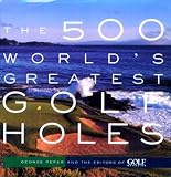 The 500 World's Greatest Golf Holes by George Peper, Editors of Golf Magazine