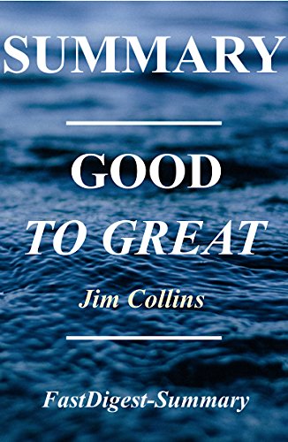 Summary - Good to Great: By Jim Collins - Why Some Companies Make the Leap...And Others Don't (Good to Great: A Complete Summary Book 1)