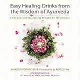 Easy Healing Drinks from the Wisdom of Ayurveda: Delicious and Nourishing Recipes for All Seasons by 