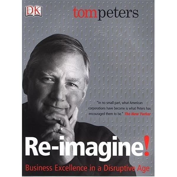 Re-Imagine! Business Excellence in a Disruptive Age: Peters, Tom