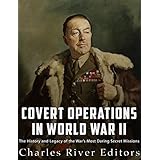 Covert Operations in World War II: The History and Legacy of the War’s Most Daring Secret Missions