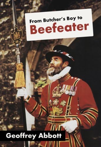 From Butcher's Boy to Beefeater: War hero, Beefeater, Queen’s guard. Autobiography of a true Great Briton.