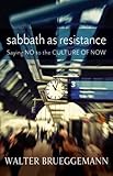 Sabbath as Resistance: Saying No to the Culture of Now by Walter Brueggemann