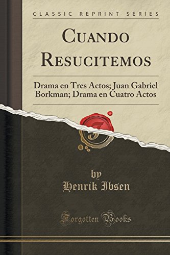 Cuando Resucitemos: Drama en Tres Actos; Juan Gabriel Borkman; Drama en Cuatro Actos (Classic Reprint) (Spanish Edition)