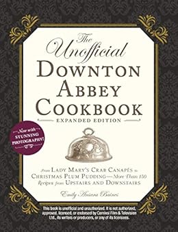 The Unofficial Downton Abbey Cookbook, Expanded Edition: From Lady Mary's Crab Canapés to Christmas Plum Pudding—More Than 150 Recipes from Upstairs and Downstairs by [Baines, Emily Ansara]