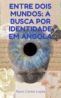 Livro B0GWRFKBJH - Entre Dois Mundos: A Busca por Identidade em Angola: Identidade confusa no processo de um filho de pai ex-militar português em Angola e mãe angolana.