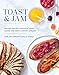 Toast and Jam: Modern Recipes for Rustic Baked Goods and Sweet and Savory Spreads