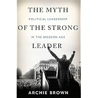 The Myth of the Strong Leader: Political Leadership in the Modern Age