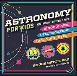 Astronomy for Kids: How to Explore Outer Space with Binoculars, a Telescope, or Just Your Eyes!, by Dr. Bruce Betts