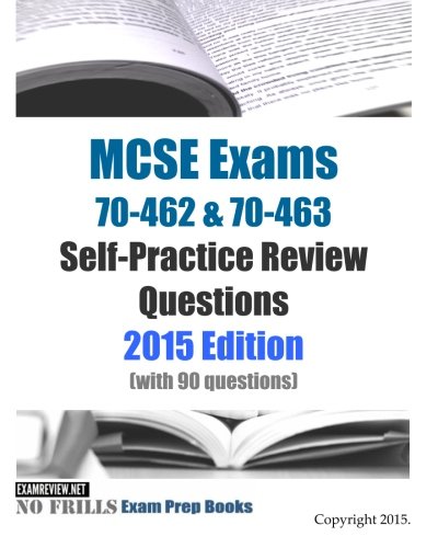 MCSE Exams 70-462 & 70-463 Self-Practice Review Questions 2015 Edition: (with 90 questions)