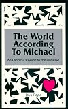 The World According to Michael: An Old Soul's Guide to the Universe (A Michael Book)