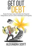 Get Out of Debt: Master the Inner Game of Wealth, Gain Financial Independence and Live a Life of Abundance and Prosperity