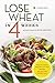 Lose Wheat in 4 Weeks: An Easy Plan to Kick Grains