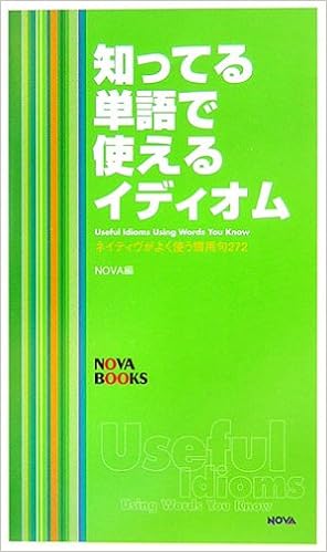 知ってる単語で使えるイディオム ネイティヴがよく使う慣用句272 Nova Books Nova ノヴァ 本 通販 Amazon