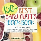 150+ Best Baby Purees Cookbook: Healthy and Easy Recipes with 100+ Tips on Weaning and Solids Introduction by Angelina Gardner