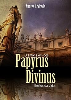 Livro Papyrus Divinus: O amor além dos limites da vida! (Seja feita a sua vontade! Livro 1)