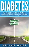 DIABETES: Top 20 foods to eat to control your blood sugar and reverse your diabetes by Melanie White
