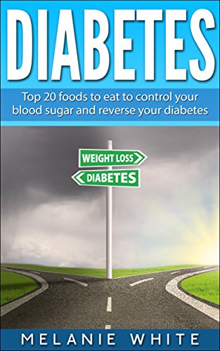 DIABETES: Top 20 foods to eat to control your blood sugar and reverse your diabetes by Melanie White