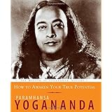 How to Awaken Your True Potential: The Wisdom of Yogananda