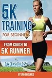 5K Training For Beginners: From Couch To 5K Runner In 8 Weeks Or Less by Jago Holmes