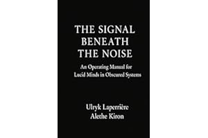 The Signal Beneath the Noise: An Operating Manual for Lucid Minds in Obscured Systems