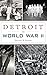 Detroit in World War II by Gregory D Sumner