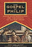 The Gospel of Philip: Jesus, Mary Magdalene, and the Gnosis of Sacred Union