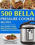 Top 500 Bella Pressure Cooker Recipes: The Complete Bella Pressure Cooker Cookbook Top 500 Bella Pressure Cooker Recipes: The Complete Bella Pressure Cooker Cookbook
