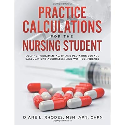 Practice Calculations for the Nursing Student: Solving Fundamental, IV, and Pediatric Dosage Calculations Accurately and with Confidence Practice Calculations for the Nursing Student: Solving Fundamental, IV, and Pediatric Dosage Calculations Accurately and with Confidence