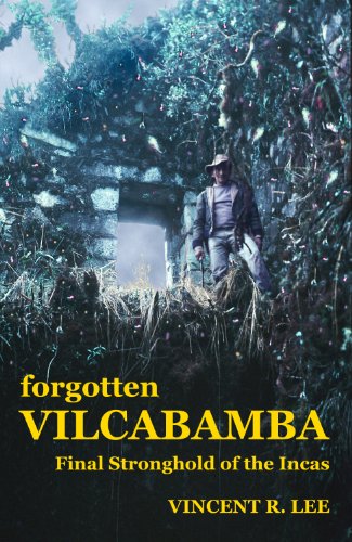 Forgotten Vilcabamba: Final Stronghold of the Incas by Vincent R. Lee