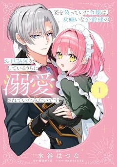 姿を偽っていた令嬢は、女嫌いな公爵様のお世話係をしているうちに溺愛されていたみたいですの最新刊