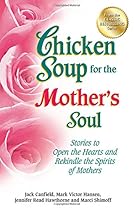 Chicken Soup for the Mother's Soul: Stories to Open the Hearts and Rekindle the Spirits of Mothers (Chicken Soup for the Soul)