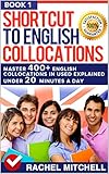 Shortcut To English Collocations: Master 400+ English Collocations In Used Explained Under 20 Minutes A Day (Book 1)