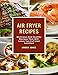 Air Fryer Recipes: Delicious And Healthy Recipes That Will Leave You Full And Satisfied by Amber Jones