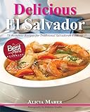 Delicious El Salvador: 75 Authentic Recipes for Traditional Salvadoran Cooking by 
