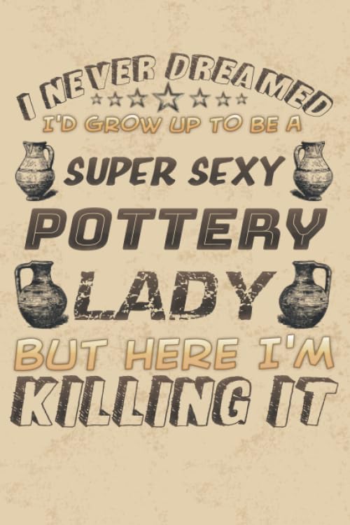 I Never Dreamed I'd Grow Up To Be A Super Sexy Pottery Lady: Project Book | 100 Project Sheets to Record your Ceramic Work | Gift for Pottery lovers