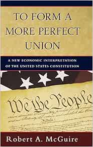 To Form A More Perfect Union A New Economic Interpretation Of The United States Constitution Mcguire Robert A 9780195139709 Amazon Com Books
