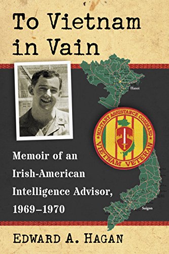 To Vietnam in Vain: Memoir of an Irish-American Intelligence Advisor, 1969-1970 by Edward A. Hagan
