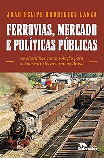 Livro Ferrovias, mercado e políticas públicas: As shortlines como solução para o transporte ferroviário no Brasil