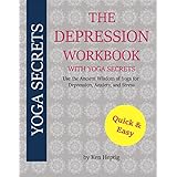 The Depression Workbook With Yoga Secrets: Use the Ancient Wisdom of Yoga for Relief from Depression, Anxiety, and Stress.
