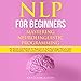NLP for Beginners Mastering Neuro-Linguistic Programming: The Secrets and Methods for Beginners in D by