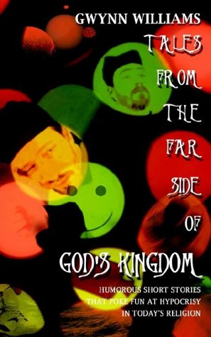 Tales from the Far Side of God's Kingdom: Humorous Nonbeliever Friendly Short Stories Poke Fun at Hy by Gwynn Williams