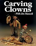 Carving Clowns With Jim Maxwell: The History, Art, and Craft of Clowns by Jim Maxwell