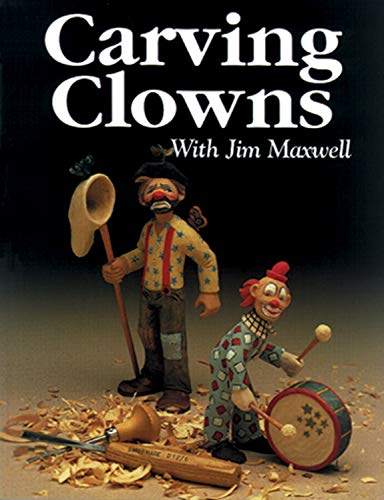 Carving Clowns With Jim Maxwell: The History, Art, and Craft of Clowns by Jim Maxwell