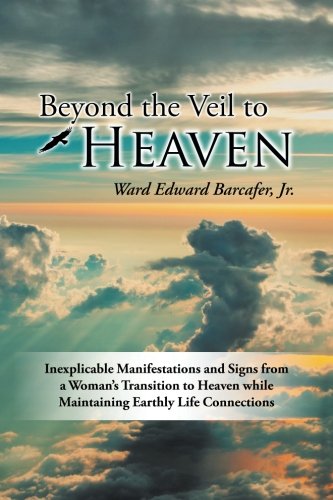 Beyond the Veil to Heaven: Inexplicable Manifestations and Signs from a Woman's Transition to Heaven While Maintaining Earthly Life Connections